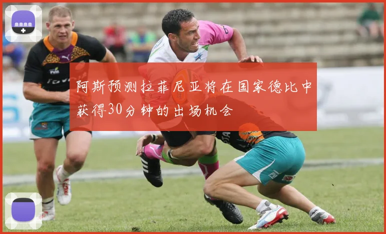 阿斯预测拉菲尼亚将在国家德比中获得30分钟的出场机会