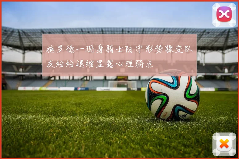 施罗德一现身骑士防守形势骤变队友纷纷退缩显露心理弱点