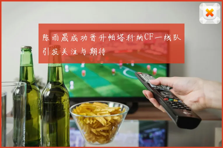 陈雨晟成功晋升帕塔科纳CF一线队引发关注与期待