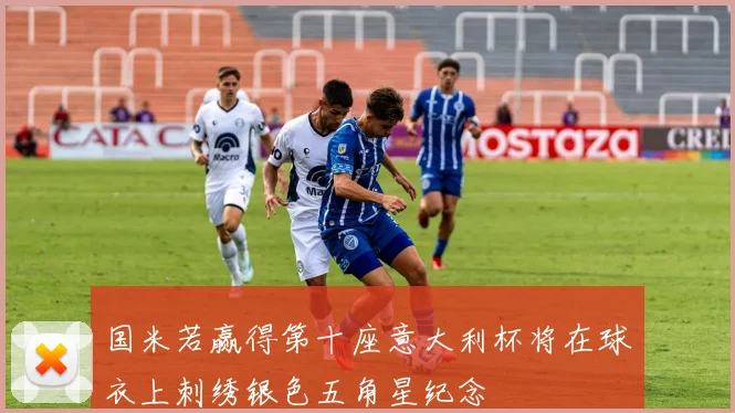 国米若赢得第十座意大利杯将在球衣上刺绣银色五角星纪念