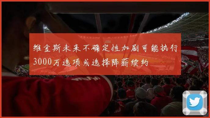维金斯未来不确定性加剧可能执行3000万选项或选择降薪续约