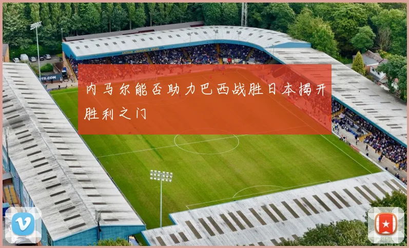 内马尔能否助力巴西战胜日本揭开胜利之门