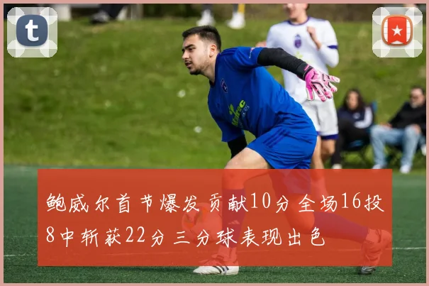 鲍威尔首节爆发贡献10分全场16投8中斩获22分三分球表现出色