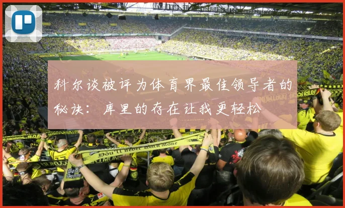 科尔谈被评为体育界最佳领导者的秘诀：库里的存在让我更轻松