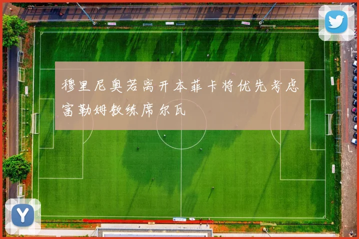 穆里尼奥若离开本菲卡将优先考虑富勒姆教练席尔瓦
