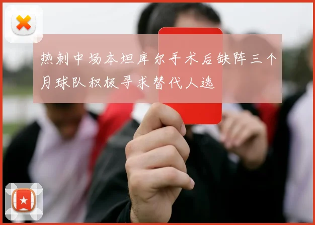 热刺中场本坦库尔手术后缺阵三个月球队积极寻求替代人选