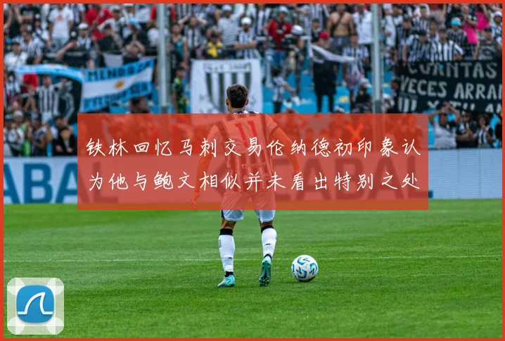 铁林回忆马刺交易伦纳德初印象认为他与鲍文相似并未看出特别之处