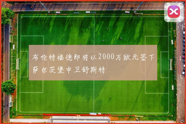 布伦特福德即将以2000万欧元签下萨尔茨堡中卫舒斯特