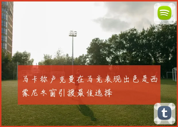 马卡称卢克曼在马竞表现出色是西蒙尼冬窗引援最佳选择