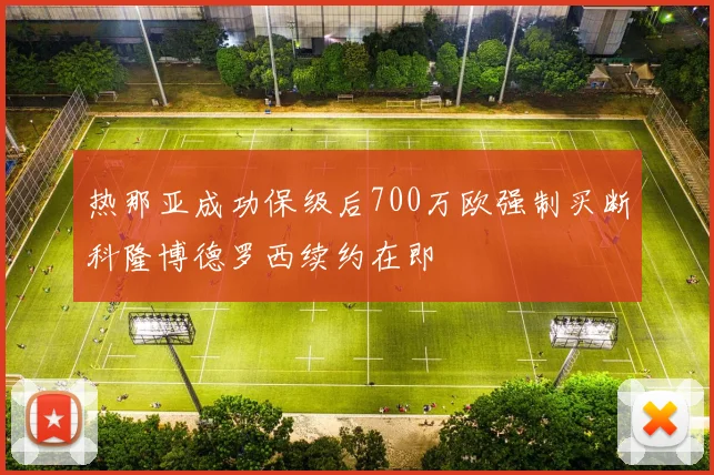 热那亚成功保级后700万欧强制买断科隆博德罗西续约在即