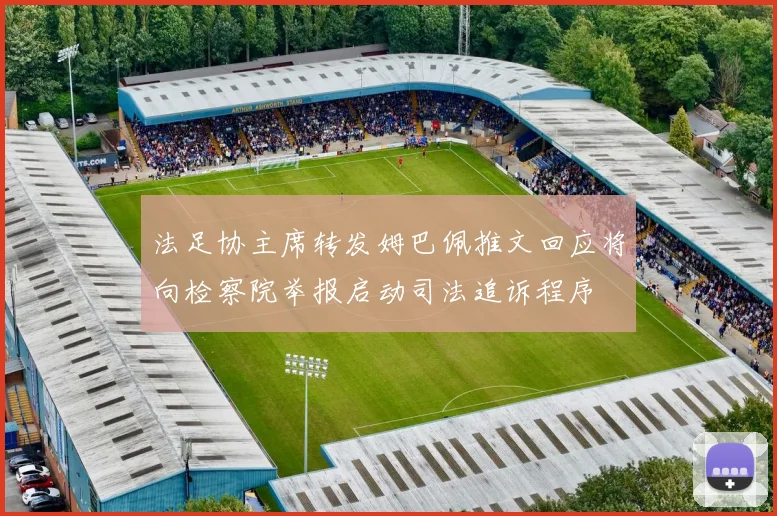 法足协主席转发姆巴佩推文回应将向检察院举报启动司法追诉程序