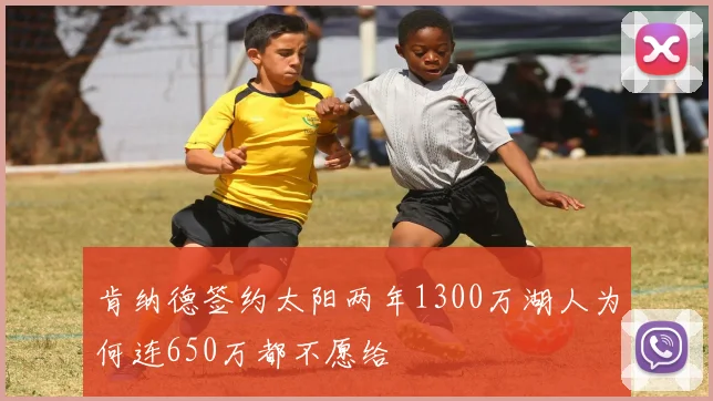 肯纳德签约太阳两年1300万湖人为何连650万都不愿给